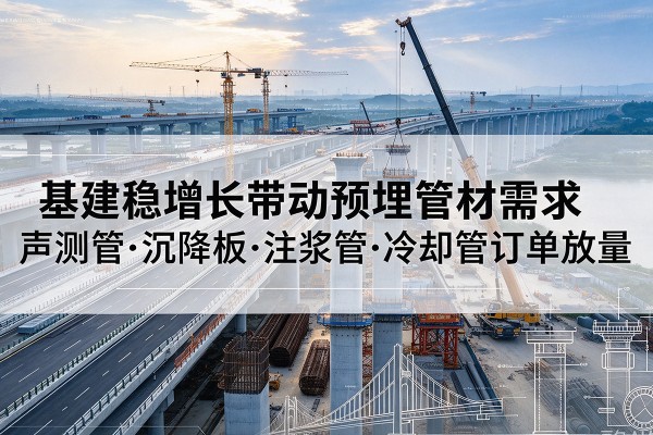 电白基建稳增长带动预埋监测管材需求，声测管、沉降板、注浆管订单持续放量