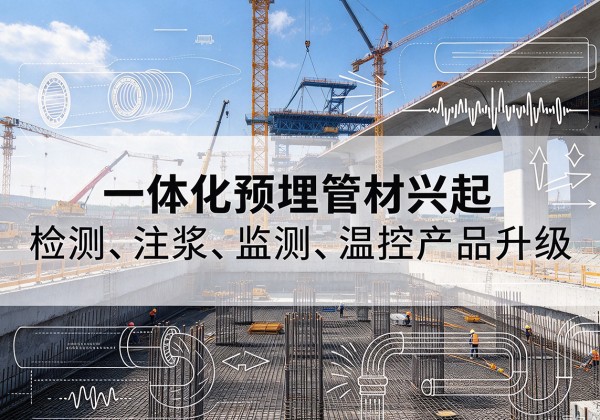 电白一体化管材产品兴起，声测注浆一体管、多功能预埋管应用增多